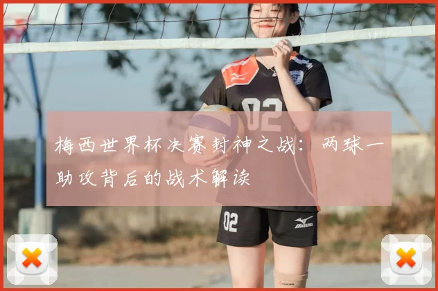 梅西世界杯决赛封神之战:两球一助攻背后的战术解读