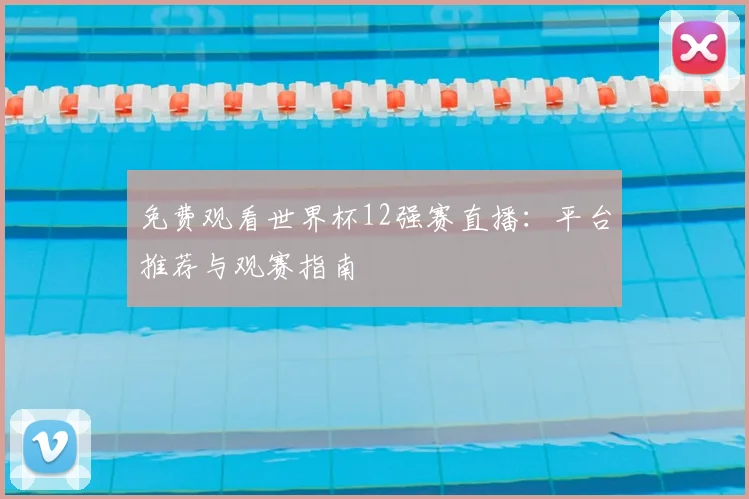 免费观看世界杯12强赛直播:平台推荐与观赛指南