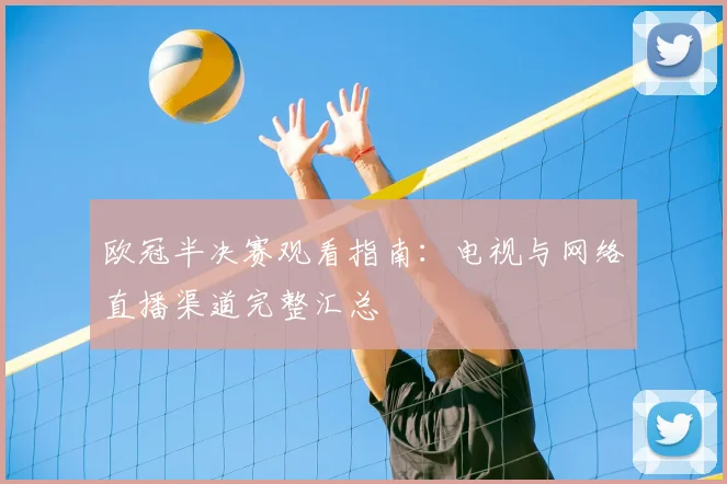 欧冠半决赛观看指南：电视与网络直播渠道完整汇总