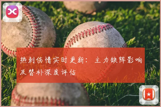 热刺伤情实时更新:主力缺阵影响及替补深度评估