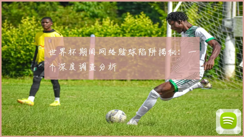 世界杯期间网络赌球陷阱揭秘：一个深度调查分析