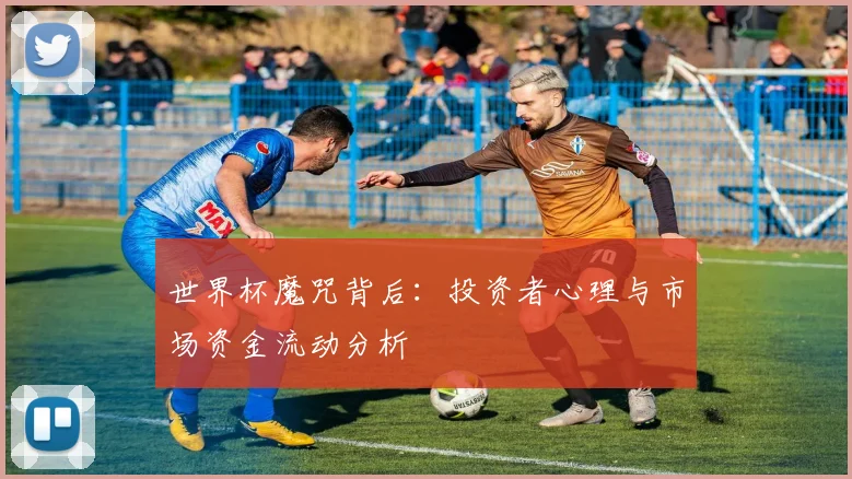 世界杯魔咒背后：投资者心理与市场资金流动分析