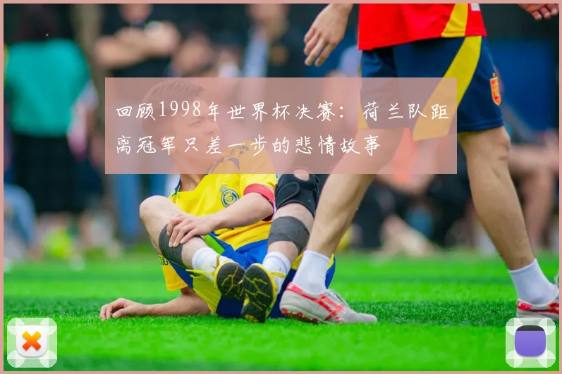 回顾1998年世界杯决赛：荷兰队距离冠军只差一步的悲情故事