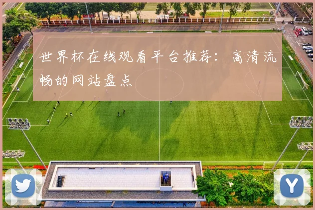 世界杯在线观看平台推荐：高清流畅的网站盘点