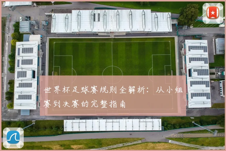 世界杯足球赛规则全解析：从小组赛到决赛的完整指南